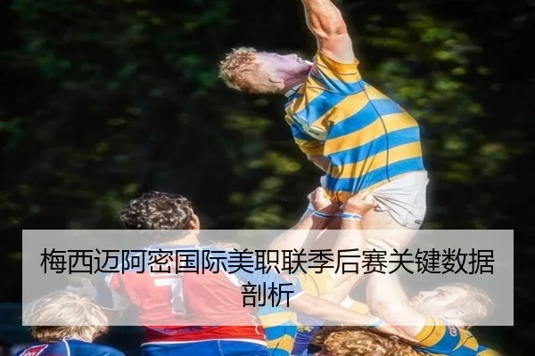 梅西迈阿密国际美职联季后赛关键数据剖析